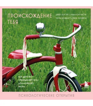Происхождение тебя. Как детство определяет всю дальнейшую жизнь