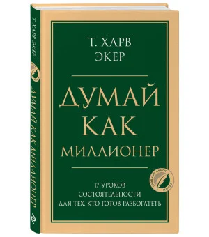 Думай как миллионер. 17 уроков состоятельности для тех, кто готов разбогатеть