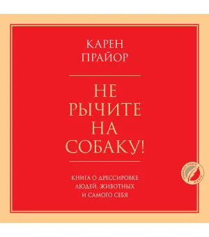 Не рычите на собаку! Книга о дрессировке людей, животных и самого себя