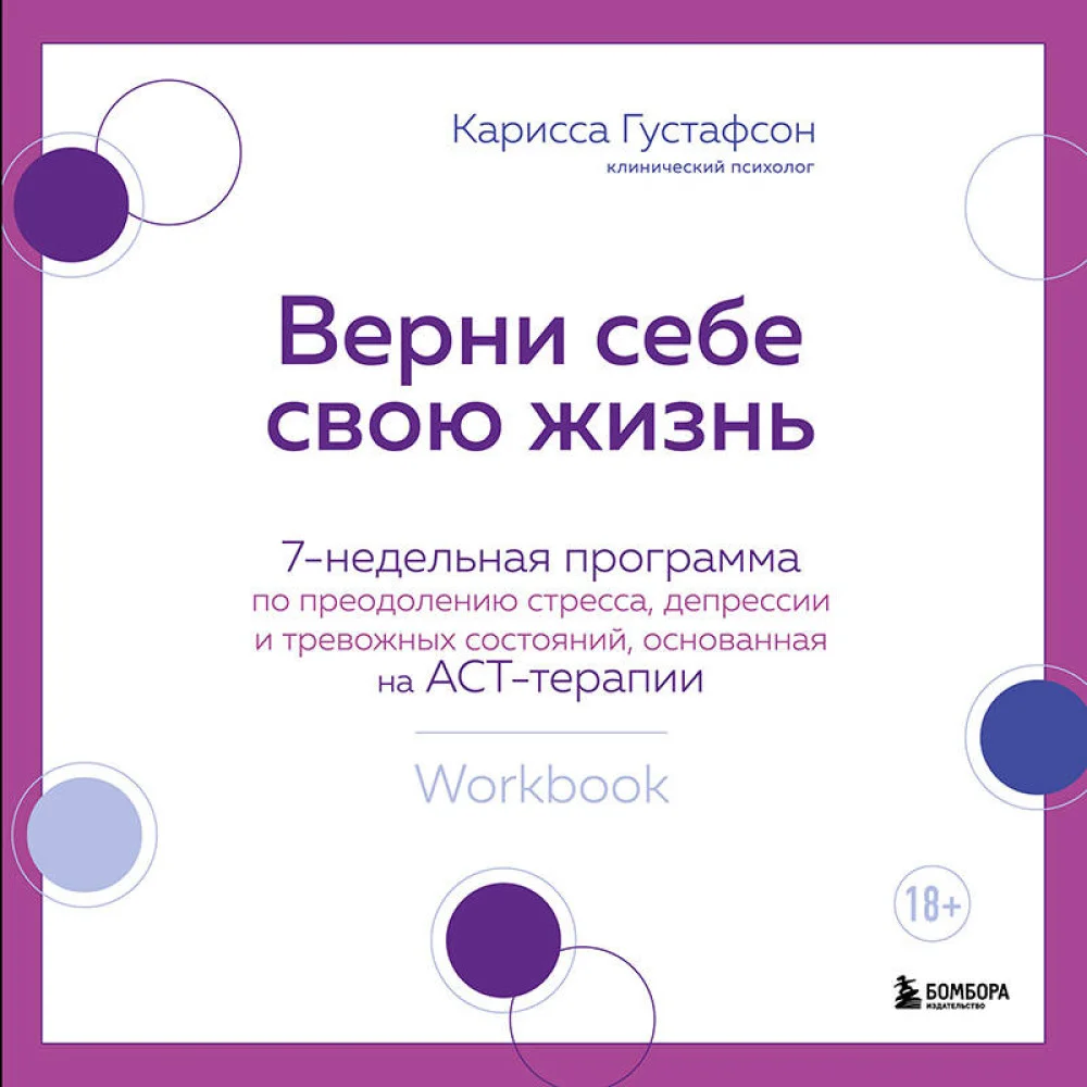 Верни себе свою жизнь. 7-недельная программа по преодолению стресса, депрессии и тревожных состояний, основанная на АСТ-терапии Верни себе свою жизнь. 7-недельная программа по преодолению стресса, депрессии и тревожных состояний, основанная на АСТ-терапии