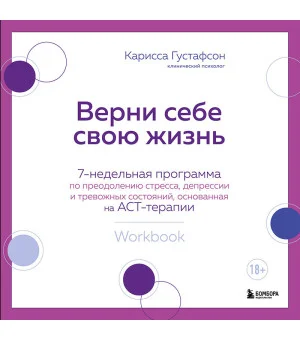 Верни себе свою жизнь. 7-недельная программа по преодолению стресса, депрессии и тревожных состояний, основанная на АСТ-терапии