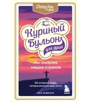 Куриный бульон для души. Мы сильнее наших страхов. 101 история о людях, которые рискнули ради мечты