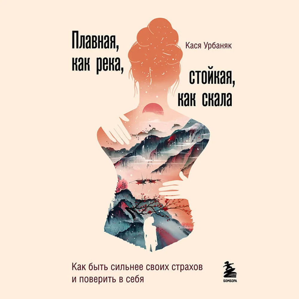 Плавная, как река, стойкая, как скала. Как быть сильнее своих страхов и поверить в себя Плавная, как река, стойкая, как скала. Как быть сильнее своих страхов и поверить в себя