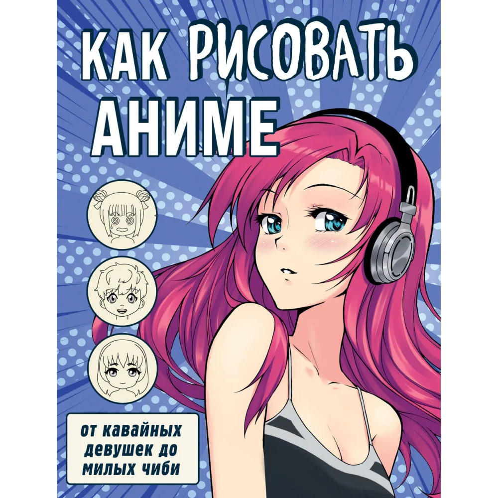 Как рисовать аниме. От кавайных девушек до милых чиби Как рисовать аниме. От кавайных девушек до милых чиби