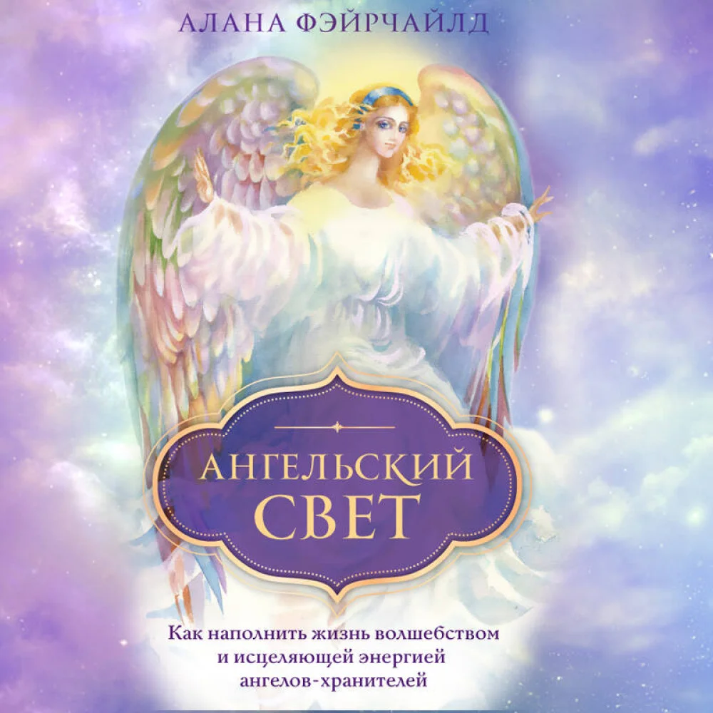 Ангельский свет. Как наполнить жизнь волшебством и исцеляющей энергией ангелов-хранителей Ангельский свет. Как наполнить жизнь волшебством и исцеляющей энергией ангелов-хранителей