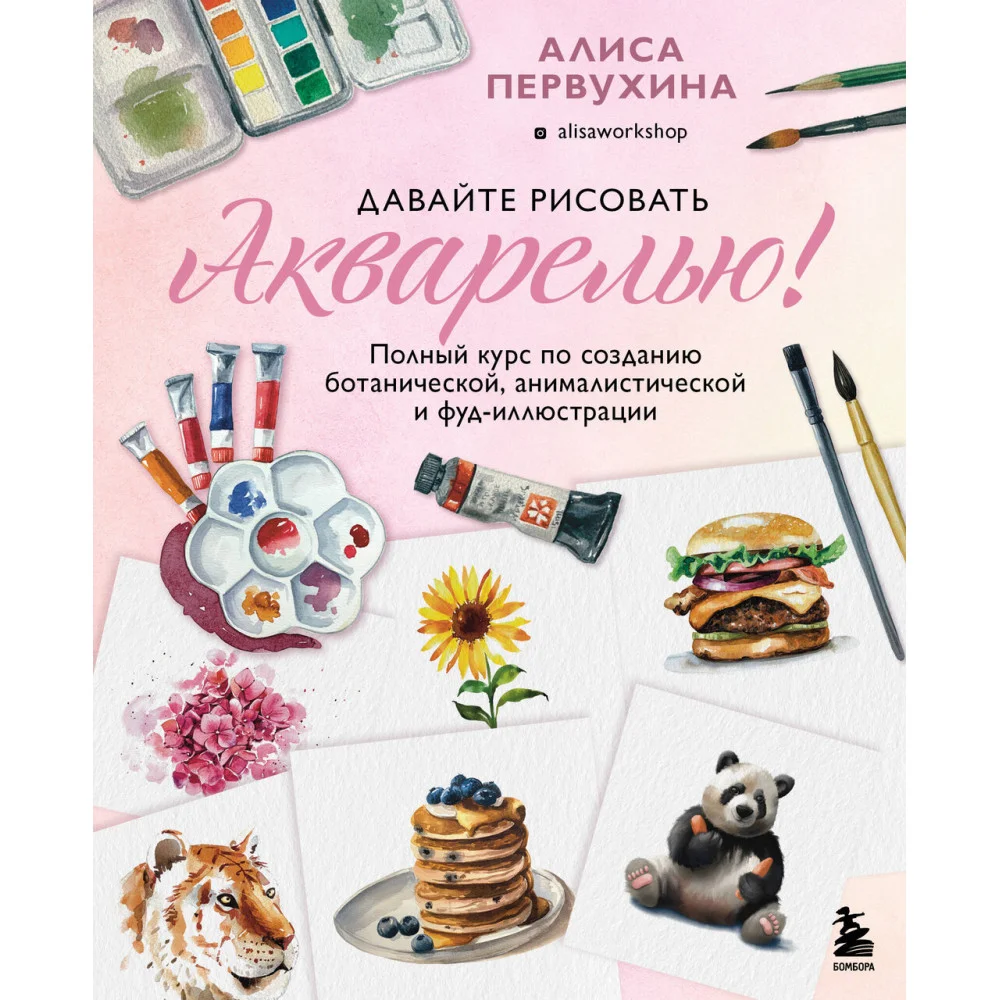 Давайте рисовать акварелью! Полный курс по созданию ботанической, анималистической и фуд-иллюстрации Давайте рисовать акварелью! Полный курс по созданию ботанической, анималистической и фуд-иллюстрации