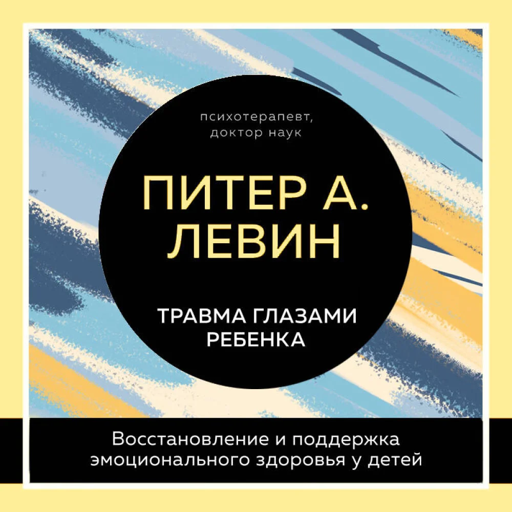 Травма глазами ребенка. Восстановление и поддержка эмоционального здоровья у детей Травма глазами ребенка. Восстановление и поддержка эмоционального здоровья у детей