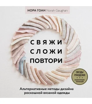 Свяжи, сложи, повтори. Альтернативные методы дизайна и конструирования роскошной вязаной одежды