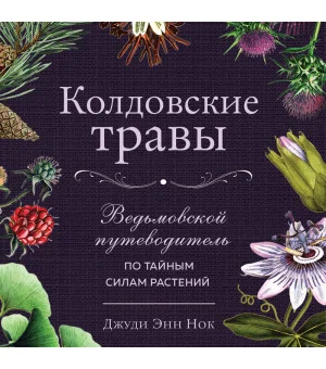 Колдовские травы. Ведьмовской путеводитель по тайным силам растений Колдовские травы. Ведьмовской путеводитель по тайным силам растений