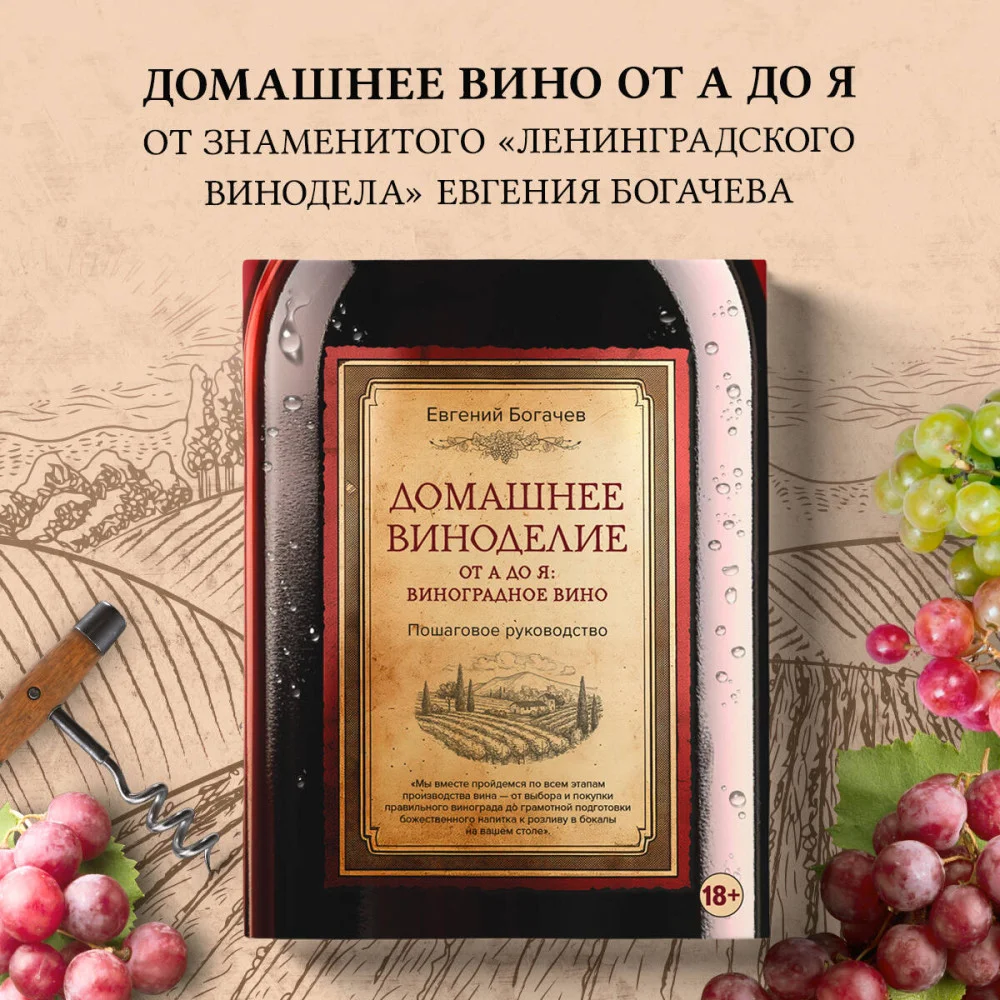 Домашнее виноделие от А до Я: виноградное вино. Пошаговое руководство Домашнее виноделие от А до Я: виноградное вино. Пошаговое руководство