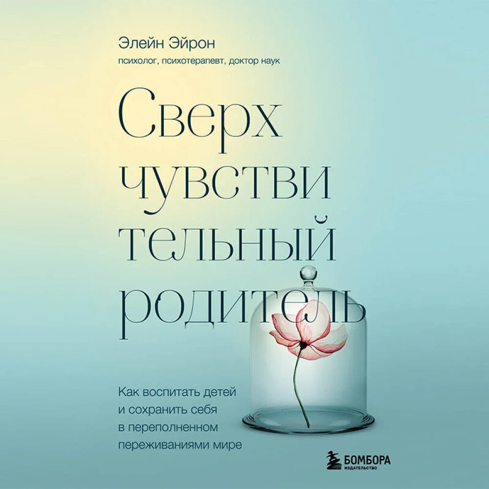Сверхчувствительный родитель. Как воспитать детей и сохранить себя в переполненном переживаниями мире Сверхчувствительный родитель. Как воспитать детей и сохранить себя в переполненном переживаниями мире