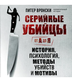 Серийные убийцы от А до Я. История, психология, методы убийств и мотивы Серийные убийцы от А до Я. История, психология, методы убийств и мотивы