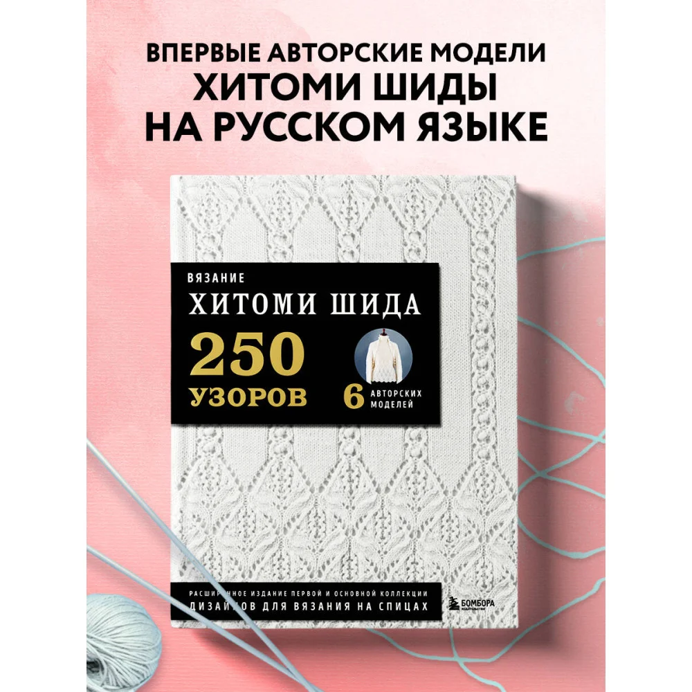 Вязание ХИТОМИ ШИДА. 250 узоров, 6 авторских моделей. Расширенное издание первой и основной коллекции дизайнов для вязания на спицах Вязание ХИТОМИ ШИДА. 250 узоров, 6 авторских моделей. Расширенное издание первой и основной коллекции дизайнов для вязания на спицах