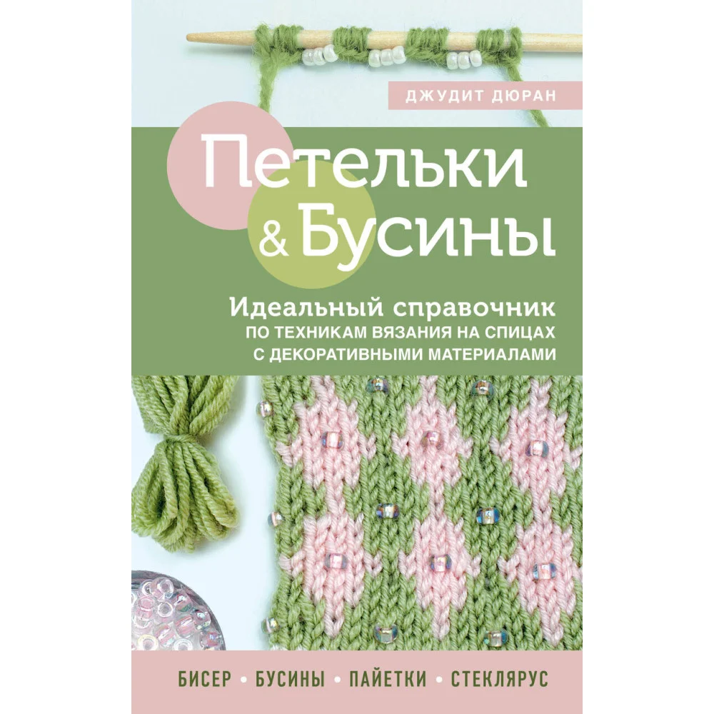 Петельки и бусины. Вязание с бисером. Идеальный справочник по техникам вязания на спицах с декоративными материалами Петельки и бусины. Вязание с бисером. Идеальный справочник по техникам вязания на спицах с декоративными материалами