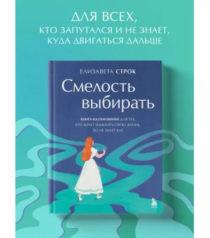 Смелость выбирать. Книга-вдохновение для тех, кто хочет изменить свою жизнь, но не знает как