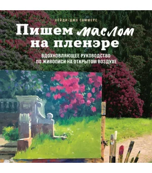 Пишем маслом на пленэре. Вдохновляющее руководство по живописи на открытом воздухе Пишем маслом на пленэре. Вдохновляющее руководство по живописи на открытом воздухе