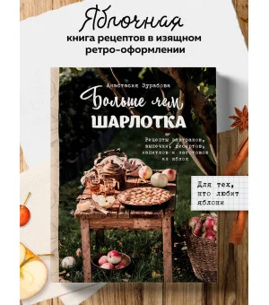 Больше чем шарлотка. Рецепты завтраков, выпечки, десертов, напитков и заготовок из яблок