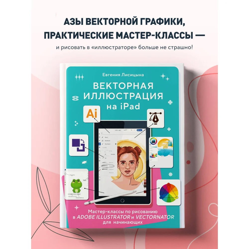 Векторная иллюстрация на iPad. Мастер-классы по рисованию в Adobe Illustrator и Curve (Vectornator) для начинающих Векторная иллюстрация на iPad. Мастер-классы по рисованию в Adobe Illustrator и Curve (Vectornator) для начинающих