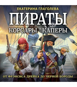 Пираты, корсары, каперы: От Фрэнсиса Дрейка до Черной Бороды