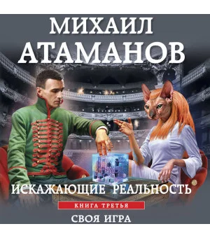 Искажающие реальность. Книга третья. Своя игра