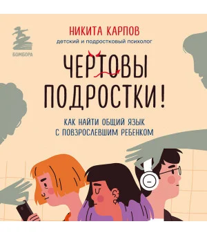 Чертовы подростки! Как найти общий язык с повзрослевшим ребенком