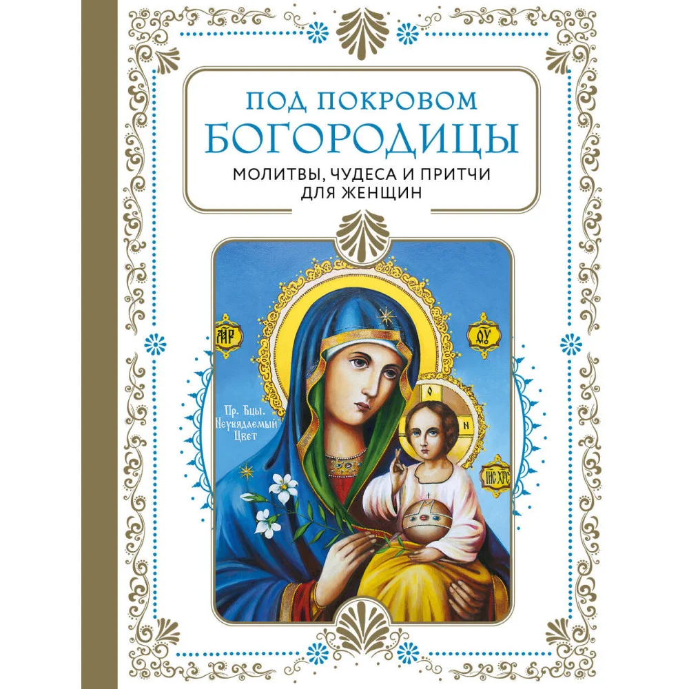 Под покровом Богородицы. Молитвы, чудеса и притчи для женщин. Второе издание Под покровом Богородицы. Молитвы, чудеса и притчи для женщин. Второе издание