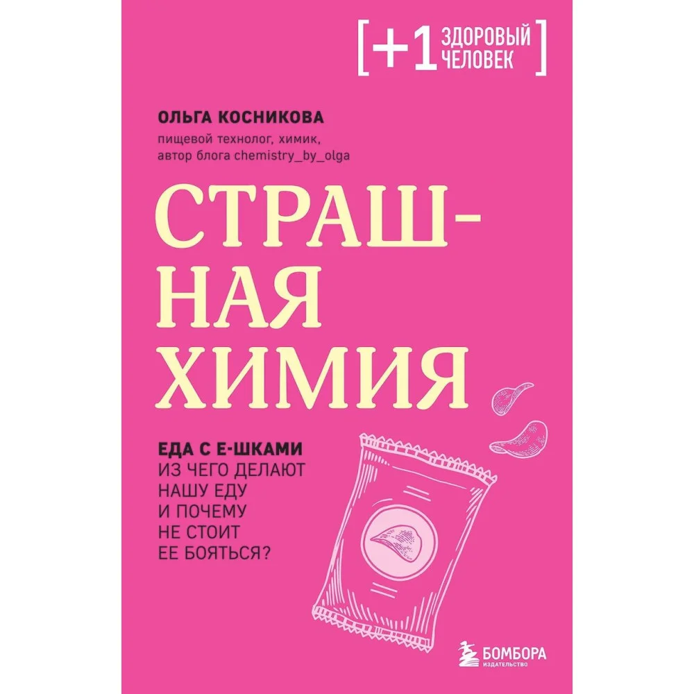 Страшная химия. Еда с Е-шками. Из чего делают нашу еду и почему не стоит ее бояться Страшная химия. Еда с Е-шками. Из чего делают нашу еду и почему не стоит ее бояться