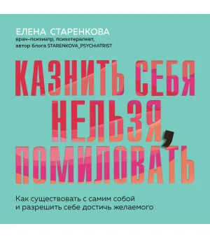 Казнить себя нельзя, помиловать. Как существовать с самим собой и разрешить себе достичь желаемого