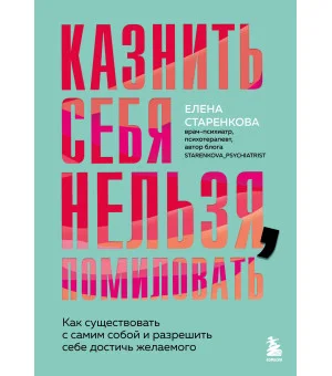 Казнить себя нельзя, помиловать. Как существовать с самим собой и разрешить себе достичь желаемого