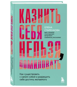 Казнить себя нельзя, помиловать. Как существовать с самим собой и разрешить себе достичь желаемого