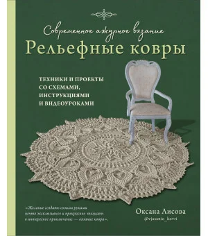 Современное ажурное вязание. Рельефные КОВРЫ. Техники и проекты со схемами, инструкциями и видеоуроками
