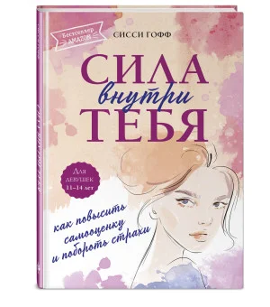 Сила внутри тебя. Как повысить самооценку и побороть страхи