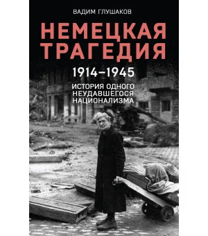 Немецкая трагедия. 1914-1945. История одного неудавшегося национализма