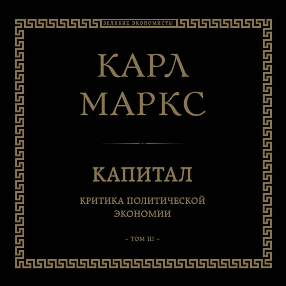 Капитал: критика политической экономии. Том III Капитал: критика политической экономии. Том III