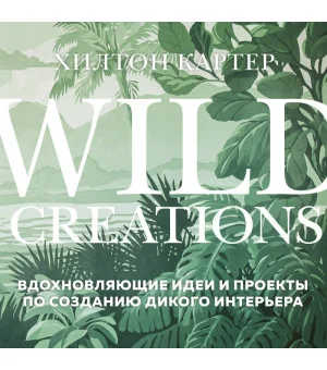 Wild Creations. Вдохновляющие идеи и проекты по созданию дикого интерьера