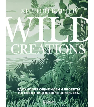 Wild Creations. Вдохновляющие идеи и проекты по созданию дикого интерьера