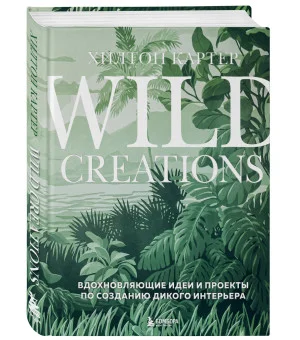 Wild Creations. Вдохновляющие идеи и проекты по созданию дикого интерьера