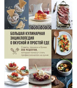 Большая кулинарная энциклопедия о вкусной и простой еде. Советы, техники и более 200 рецептов, которые помогут стать профессионалом на кухне Большая кулинарная энциклопедия о вкусной и простой еде. Советы, техники и более 200 рецептов, которые помогут стать профессионалом на кухне