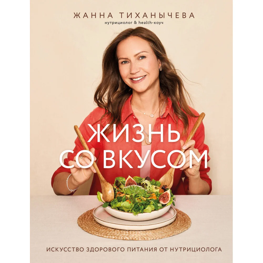 Жизнь со вкусом. Искусство здорового питания от нутрициолога Жизнь со вкусом. Искусство здорового питания от нутрициолога