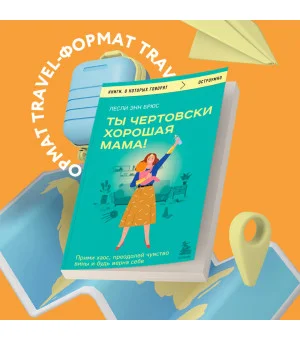 Ты чертовски хорошая мама! Прими хаос, преодолей чувство вины и будь верна себе