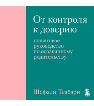 От контроля к доверию. Пошаговое руководство по осознанному родительству От контроля к доверию. Пошаговое руководство по осознанному родительству