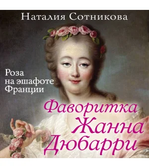 Фаворитка Жанна Дюбарри. Роза на эшафоте Франции