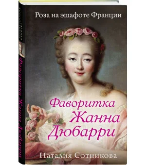 Фаворитка Жанна Дюбарри. Роза на эшафоте Франции Фаворитка Жанна Дюбарри. Роза на эшафоте Франции