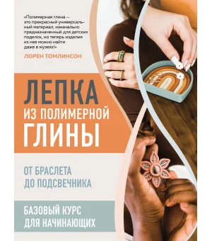 Лепка из полимерной глины. От браслета до подсвечника. Базовый курс для начинающих
