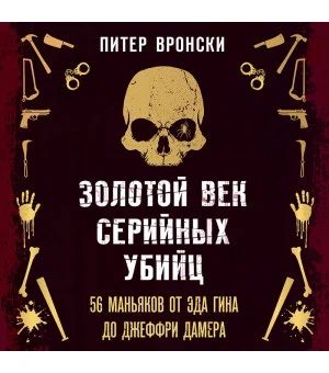 Золотой век серийных убийц. 56 маньяков от Эда Гина до Джеффри Дамера