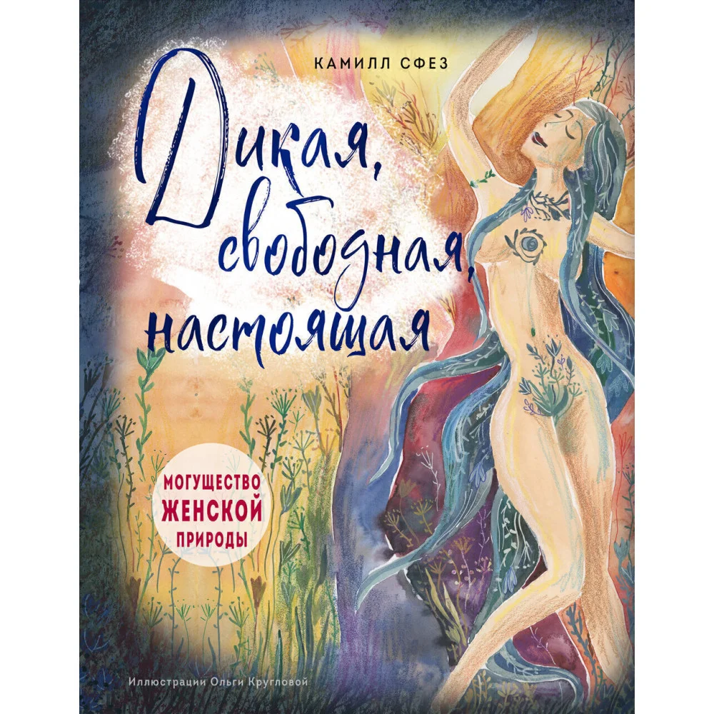 Дикая, свободная, настоящая. Могущество женской природы (подарочное издание) Дикая, свободная, настоящая. Могущество женской природы (подарочное издание)