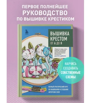 Вышивка крестом от А до Я. Полный практический курс по вышиванию и созданию авторских схем