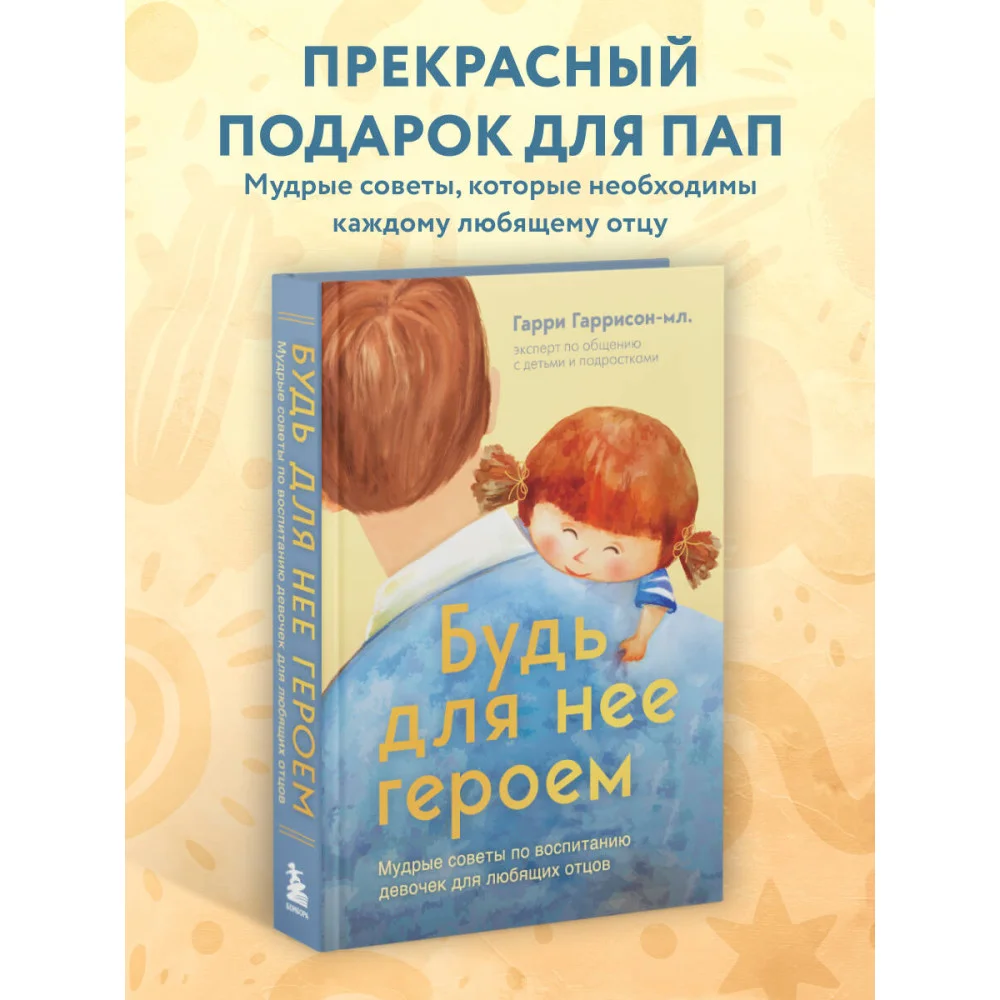Будь для нее героем. Мудрые советы по воспитанию девочек для любящих отцов Будь для нее героем. Мудрые советы по воспитанию девочек для любящих отцов