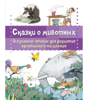 Сказки о животных. Осознанное чтение для развития креативного мышления Сказки о животных. Осознанное чтение для развития креативного мышления