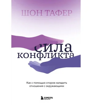 Сила конфликта. Как с помощью споров наладить отношения с окружающими Сила конфликта. Как с помощью споров наладить отношения с окружающими